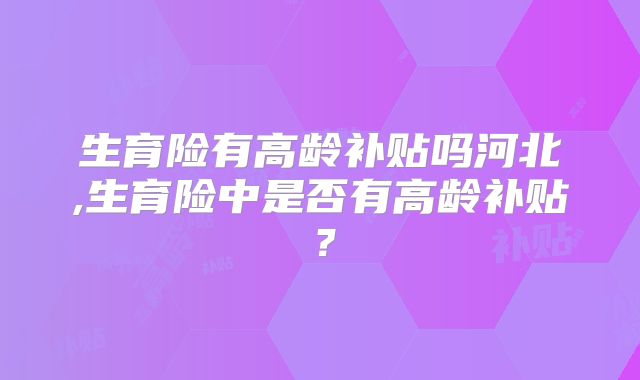 生育险有高龄补贴吗河北,生育险中是否有高龄补贴？