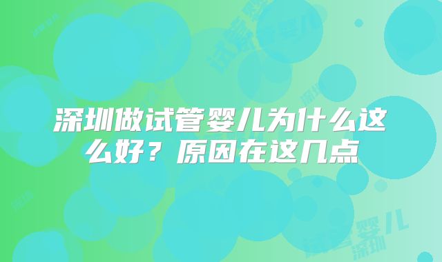 深圳做试管婴儿为什么这么好？原因在这几点