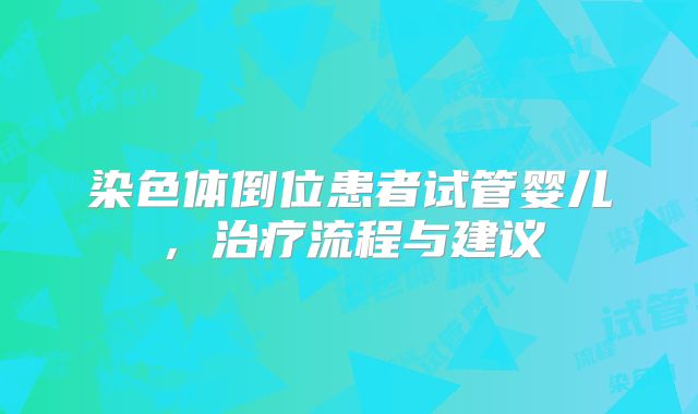 染色体倒位患者试管婴儿，治疗流程与建议