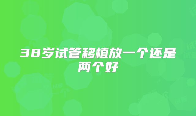 38岁试管移植放一个还是两个好