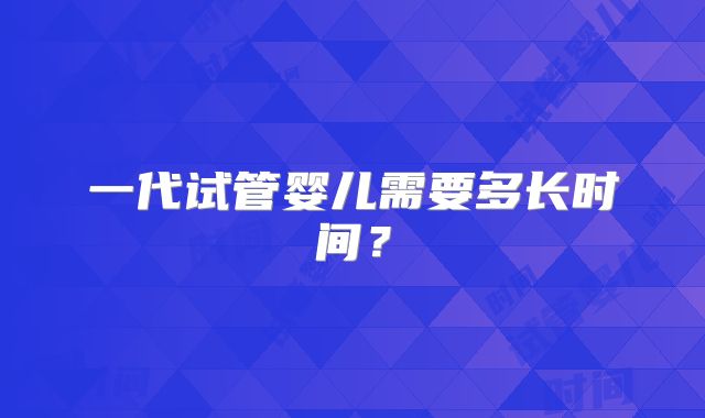 一代试管婴儿需要多长时间？