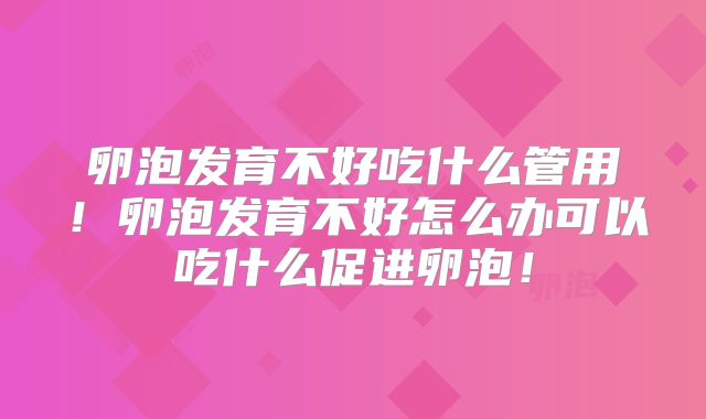 卵泡发育不好吃什么管用！卵泡发育不好怎么办可以吃什么促进卵泡！