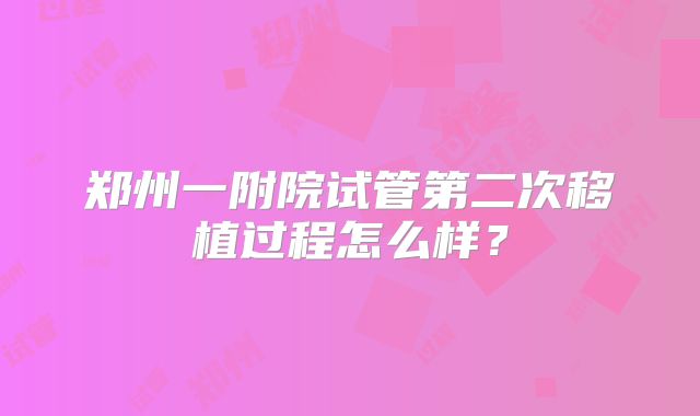 郑州一附院试管第二次移植过程怎么样？