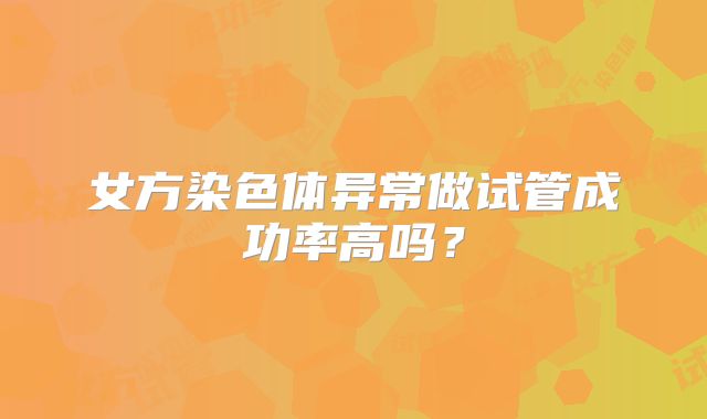 女方染色体异常做试管成功率高吗?