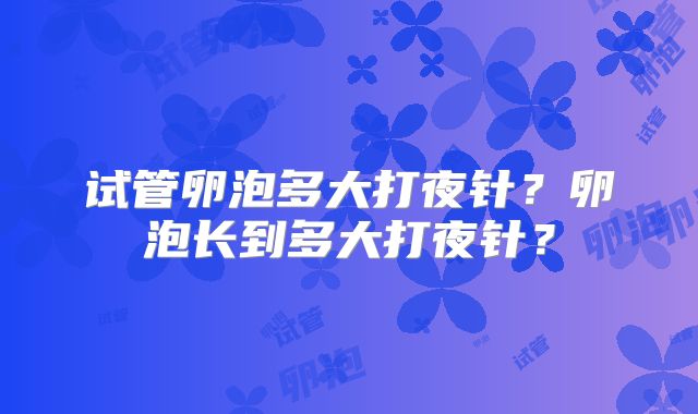 试管卵泡多大打夜针？卵泡长到多大打夜针？