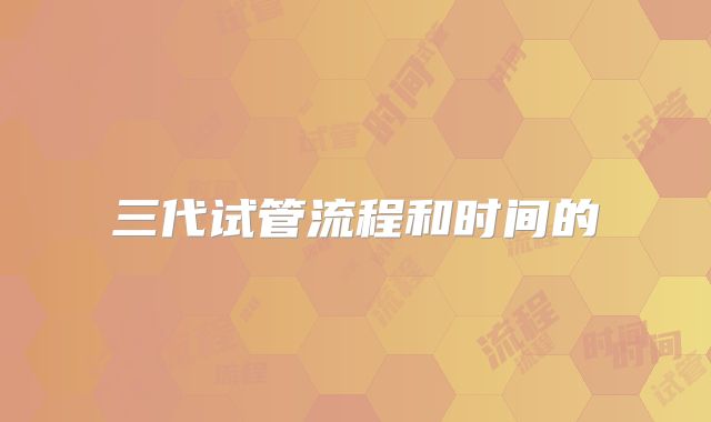 三代试管流程和时间的