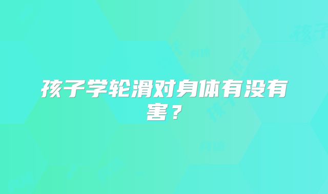 孩子学轮滑对身体有没有害？