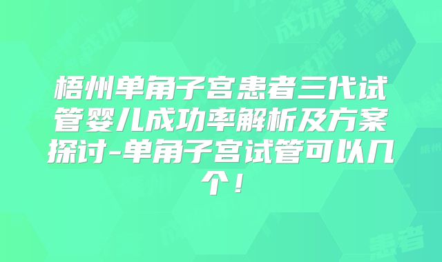 梧州单角子宫患者三代试管婴儿成功率解析及方案探讨-单角子宫试管可以几个！