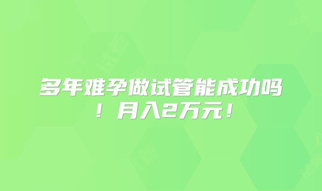 多年难孕做试管能成功吗!月入2万元!