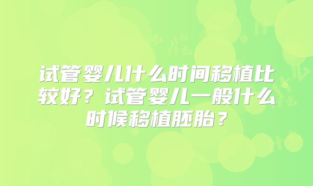 试管婴儿什么时间移植比较好？试管婴儿一般什么时候移植胚胎？