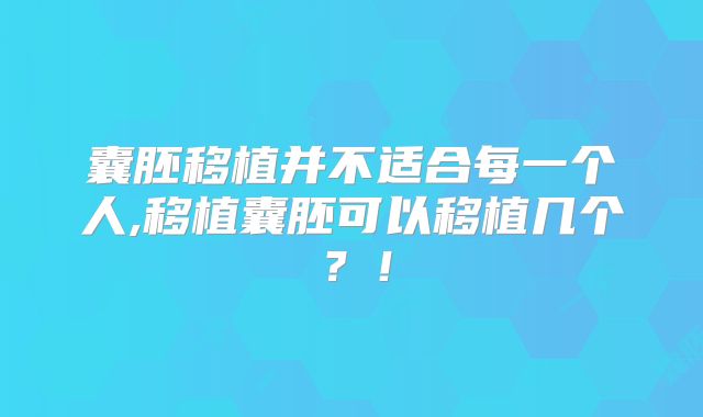 囊胚移植并不适合每一个人,移植囊胚可以移植几个?!