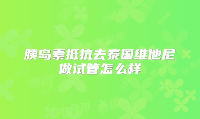 胰岛素抵抗去泰国维他尼做试管怎么样