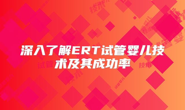 深入了解ERT试管婴儿技术及其成功率