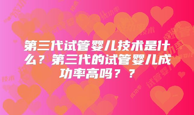 第三代试管婴儿技术是什么？第三代的试管婴儿成功率高吗？？