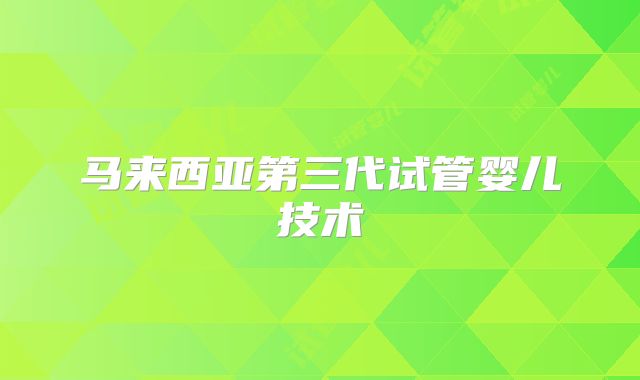 马来西亚第三代试管婴儿技术