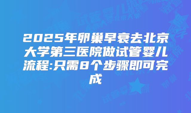 2025年卵巢早衰去北京大学第三医院做试管婴儿流程:只需8个步骤即可完成