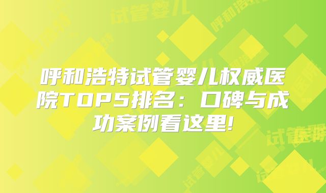 呼和浩特试管婴儿权威医院TOP5排名:口碑与成功案例看这里!