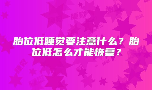 胎位低睡觉要注意什么？胎位低怎么才能恢复？