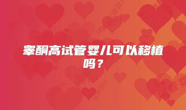 睾酮高试管婴儿可以移植吗?