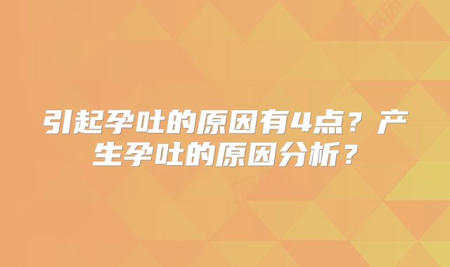 引起孕吐的原因有4点？产生孕吐的原因分析？