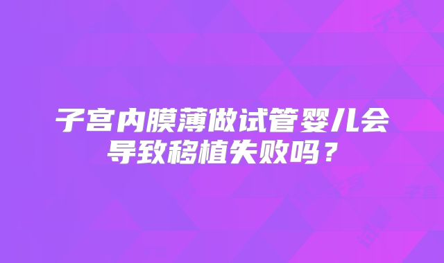 子宫内膜薄做试管婴儿会导致移植失败吗？