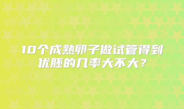 10个成熟卵子做试管得到优胚的几率大不大？
