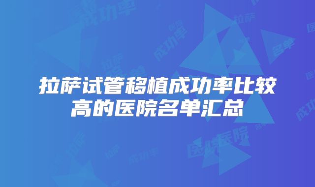 拉萨试管移植成功率比较高的医院名单汇总