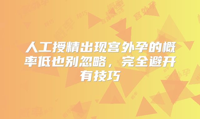 人工授精出现宫外孕的概率低也别忽略，完全避开有技巧