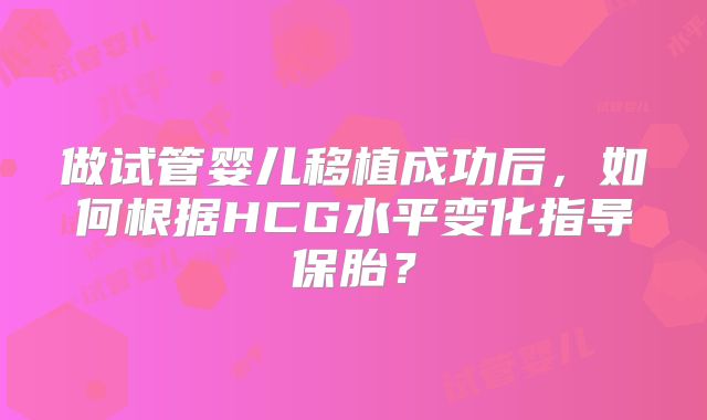做试管婴儿移植成功后，如何根据HCG水平变化指导保胎？