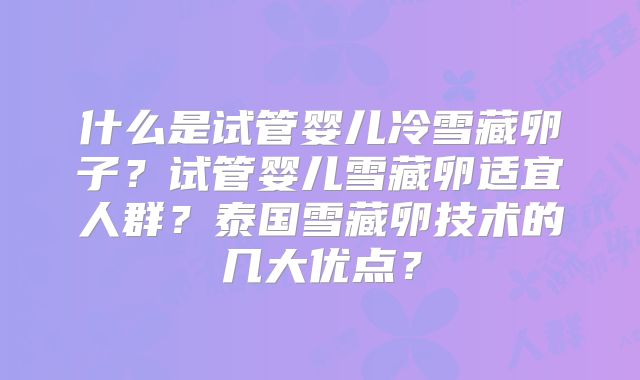 什么是试管婴儿冷雪藏卵子？试管婴儿雪藏卵适宜人群？泰国雪藏卵技术的几大优点？