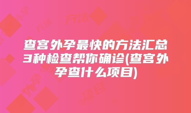 查宫外孕最快的方法汇总3种检查帮你确诊(查宫外孕查什么项目)