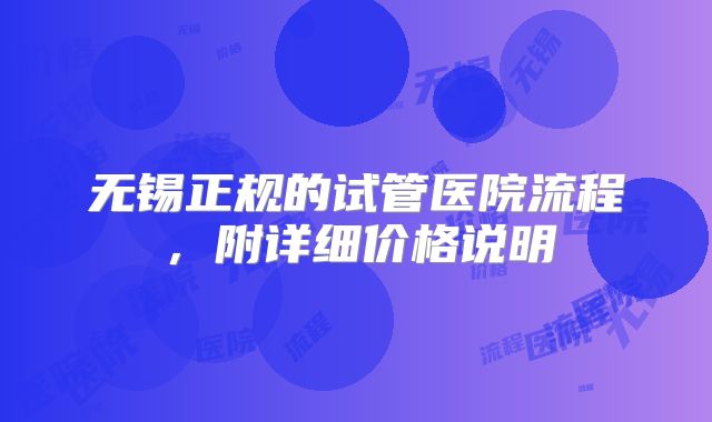 无锡正规的试管医院流程，附详细价格说明
