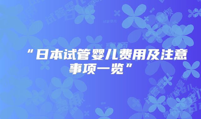 “日本试管婴儿费用及注意事项一览”