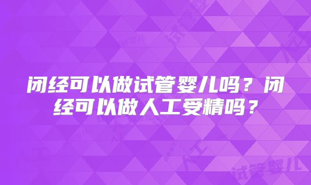 闭经可以做试管婴儿吗？闭经可以做人工受精吗？