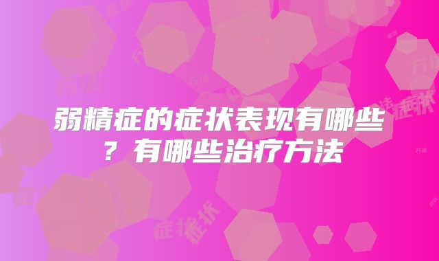 弱精症的症状表现有哪些？有哪些治疗方法