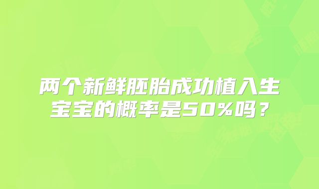两个新鲜胚胎成功植入生宝宝的概率是50%吗？