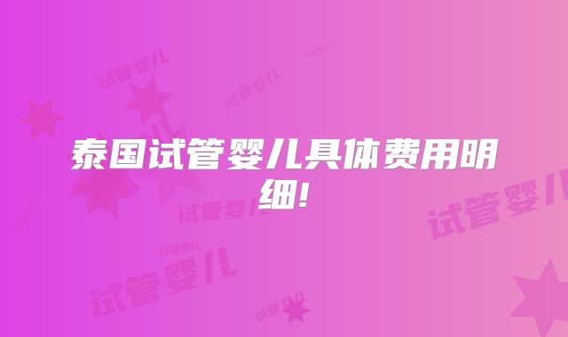 泰国试管婴儿具体费用明细!