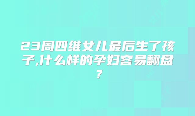 23周四维女儿最后生了孩子,什么样的孕妇容易翻盘？