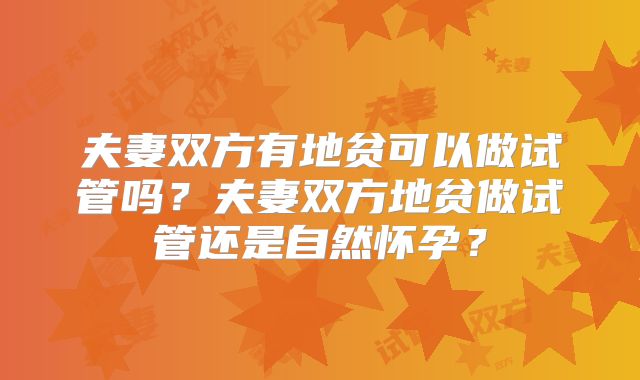 夫妻双方有地贫可以做试管吗?夫妻双方地贫做试管还是自然怀孕?