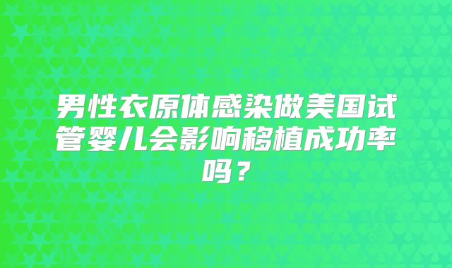 男性衣原体感染做美国试管婴儿会影响移植成功率吗?