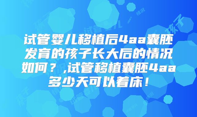 试管婴儿移植后4aa囊胚发育的孩子长大后的情况如何？,试管移植囊胚4aa多少天可以着床！