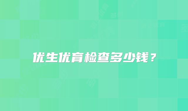 优生优育检查多少钱?