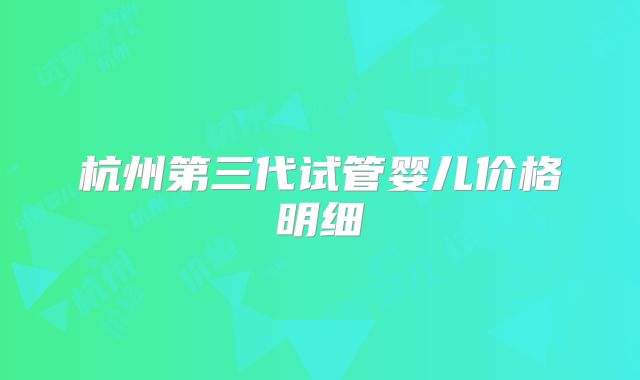 杭州第三代试管婴儿价格明细