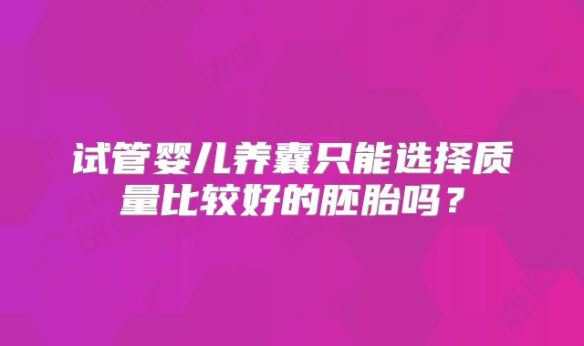 试管婴儿养囊只能选择质量比较好的胚胎吗?