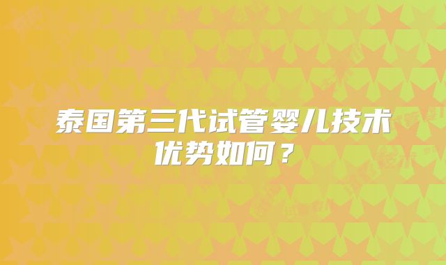 泰国第三代试管婴儿技术优势如何?