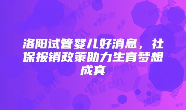 洛阳试管婴儿好消息，社保报销政策助力生育梦想成真