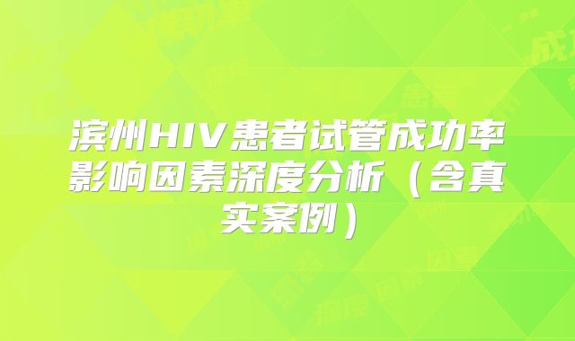 滨州HIV患者试管成功率影响因素深度分析（含真实案例）