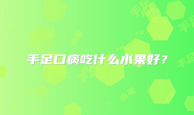 手足口病吃什么水果好？