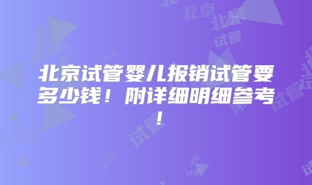 北京试管婴儿报销试管要多少钱!附详细明细参考!