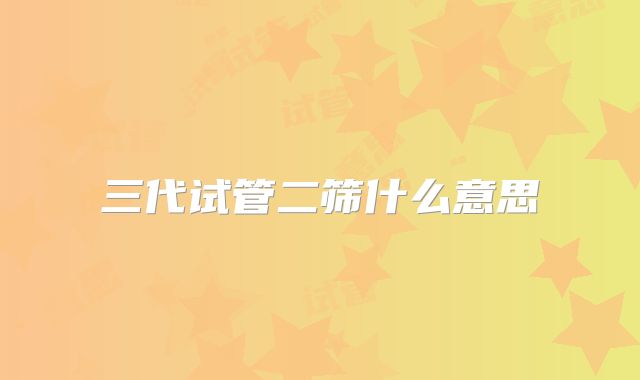 三代试管二筛什么意思